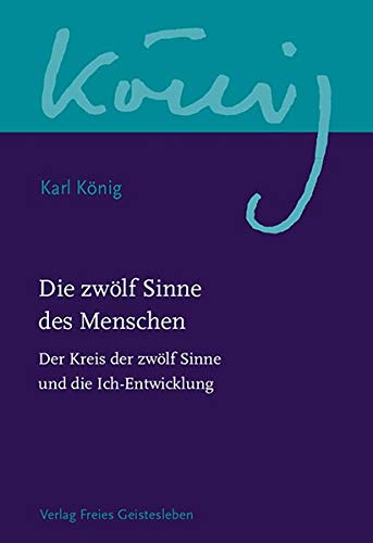 Die zwölf Sinne des Menschen: Der Kreis der zwölf Sinne und die Ich-Entwicklung (Karl König Werkausgabe)
