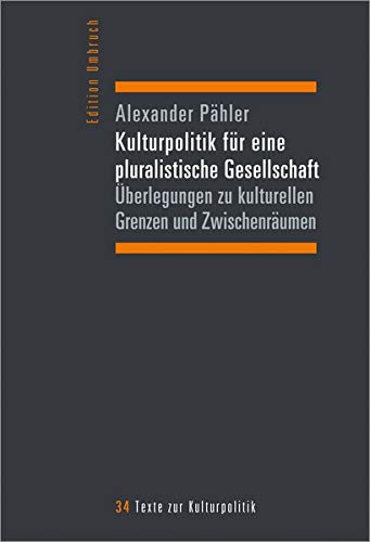Kulturpolitik für eine pluralistische Gesellschaft: Überlegungen zu kulturellen Grenzen und Zwischenräumen (Edition Umbruch - Texte zur Kulturpolitik, Bd. 34)