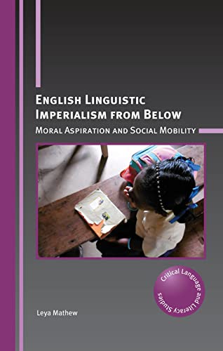 English Linguistic Imperialism from Below: Moral Aspiration and Social Mobility (Critical Language and Literacy Studies, 28)