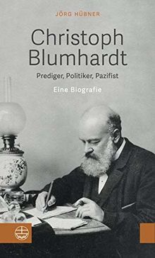 Christoph Blumhardt: Prediger, Politiker, Pazifist. Eine Biografie