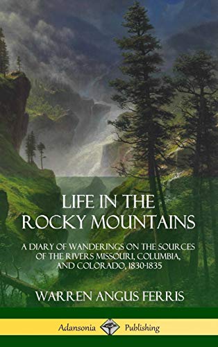 Life in the Rocky Mountains: A Diary of Wanderings on the Sources of the Rivers Missouri, Columbia, and Colorado, 1830-1835 (Hardcover)