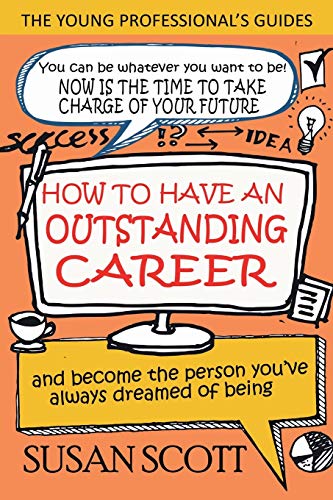 How To Have An Outstanding Career: and become the person you've always dreamed of being (Young Professional's Guide)