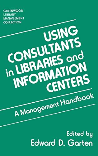 Using Consultants in Libraries and Information Centers: A Management Handbook (Greenwood Library Management Collection)
