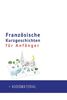 Französische Kurzgeschichten für Anfänger + AUDIOMATERIAL: Verbessere deine Lese- und Hörverständnis der französischen Sprache (Französische für Anfänger, Band 1)