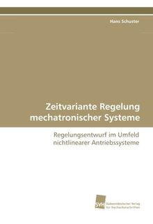 Zeitvariante Regelung mechatronischer Systeme: Regelungsentwurf im Umfeld nichtlinearer Antriebssysteme