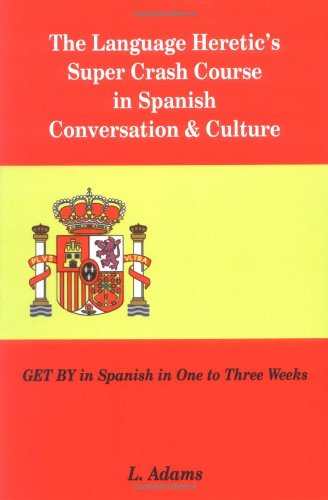 The Language Heretic's Super Crash Course in Spanish Conversation & Culture: GET BY in Spanish in One to Three Weeks