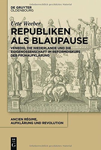 Republiken als Blaupause: Venedig, die Niederlande und die Eidgenossenschaft im Reformdiskurs der Frühaufklärung (Ancien Régime, Aufklärung und Revolution, Band 42)
