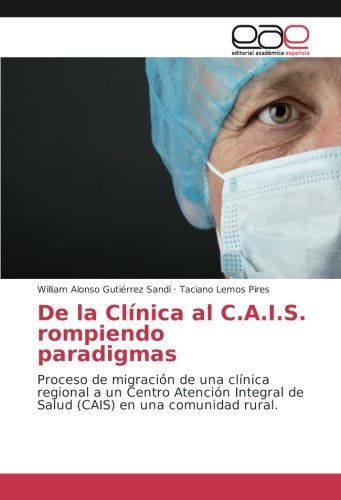 De la Clínica al C.A.I.S. rompiendo paradigmas: Proceso de migración de una clínica regional a un Centro Atención Integral de Salud (CAIS) en una comunidad rural.