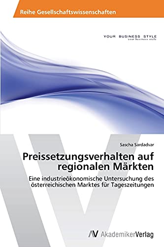 Preissetzungsverhalten auf regionalen Märkten: Eine industrieökonomische Untersuchung des österreichischen Marktes für Tageszeitungen