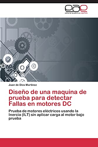 Diseño de una maquina de prueba para detectar Fallas en motores DC: Prueba de motores eléctricos usando la Inercia (ILT) sin aplicar carga al motor bajo prueba