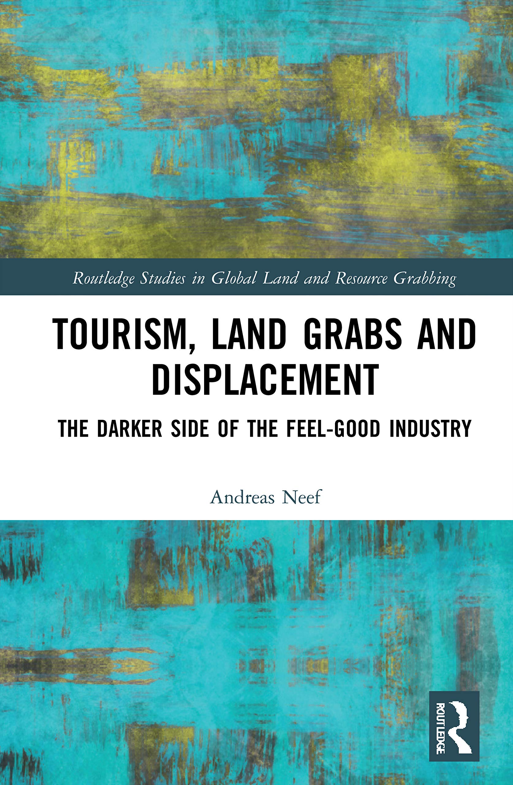 Tourism, Land Grabs and Displacement: The Darker Side of the Feel-Good Industry (Routledge Studies in Global Land and Resource Grabbing)
