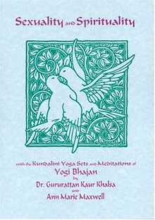 Sexuality and Spirituality: With the Kuundalini Yoga Sets and Meditations of Yogi Bhajan