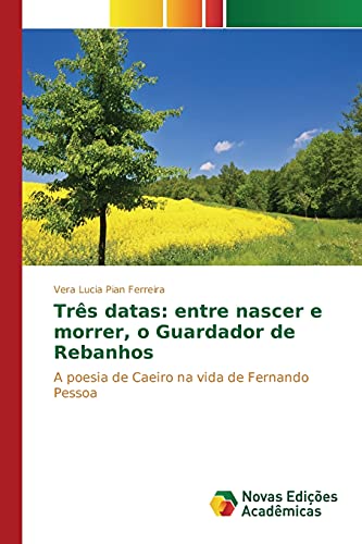 Três datas: entre nascer e morrer, o Guardador de Rebanhos: A poesia de Caeiro na vida de Fernando Pessoa
