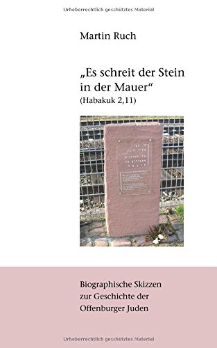 Es schreit der Stein in der Mauer (Habakuk 2,11): Biographische Skizzen zur jüdischen Geschichte Offenburgs