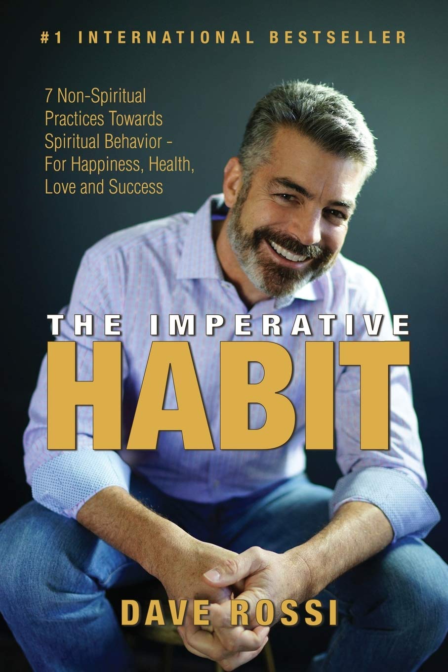 The Imperative Habit: 7 Non-Spiritual Practices Towards Spiritual Behavior - For Happiness, Health, Love and Success