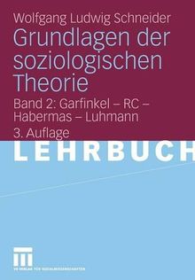 Grundlagen der Soziologischen Theorie: Band 2: Garfinkel - RC - Habermas - Luhmann (German Edition)