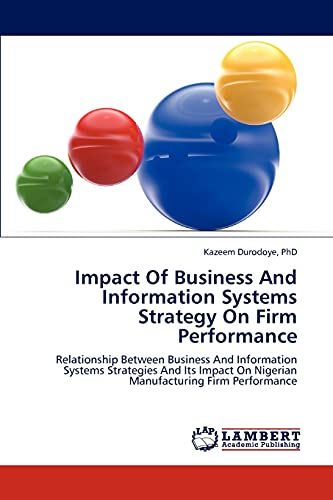 Impact Of Business And Information Systems Strategy On Firm Performance: Relationship Between Business And Information Systems Strategies And Its Impact On Nigerian Manufacturing Firm Performance
