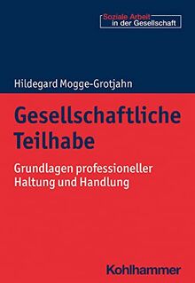 Gesellschaftliche Teilhabe: Grundlagen professioneller Haltung und Handlung (Soziale Arbeit in der Gesellschaft)