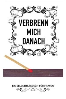 VERBRENN MICH DANACH: (WEIßE EDITION) | Ein Selbsthilfebuch für Frauen