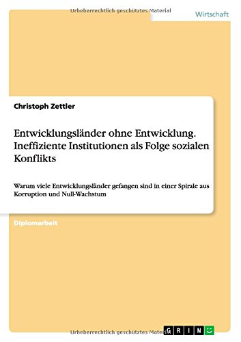 Entwicklungsländer ohne Entwicklung. Ineffiziente Institutionen als Folge sozialen Konflikts: Warum viele Entwicklungsländer gefangen sind in einer Spirale aus Korruption und Null-Wachstum