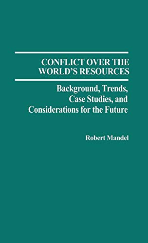 Conflict Over the World's Resources: Background, Trends, Case Studies, and Considerations for the Future (Contributions in Political Science)