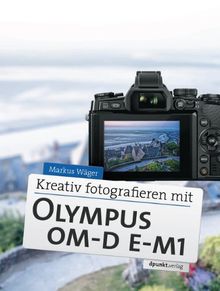 Kreativ fotografieren mit Olympus OM-D E-M1