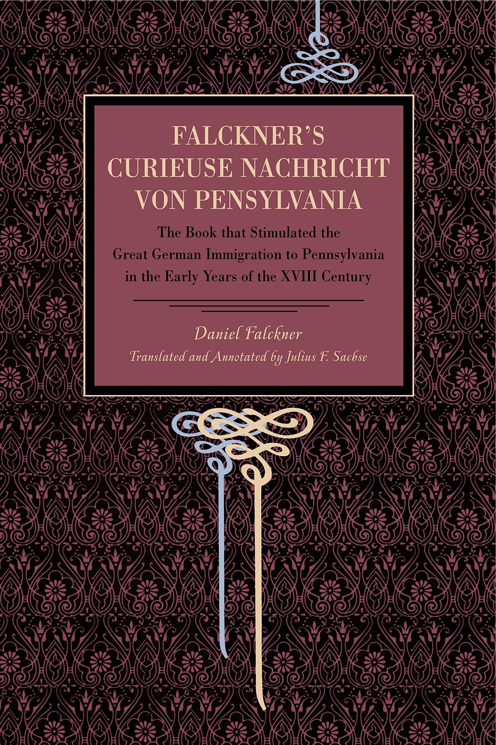 Falckner's Curieuse Nachricht von Pensylvania: The Book that Stimulated the Great German Immigration to Pennsylvania in the Early Years of the XVIII Century