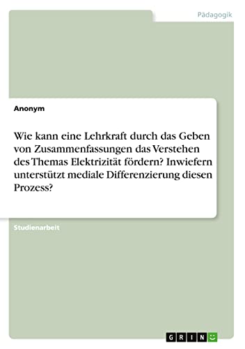 Wie kann eine Lehrkraft durch das Geben von Zusammenfassungen das Verstehen des Themas Elektrizität fördern? Inwiefern unterstützt mediale Differenzierung diesen Prozess?