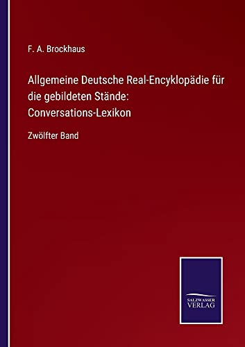 Allgemeine Deutsche Real-Encyklopädie für die gebildeten Stände: Conversations-Lexikon: Zwölfter Band