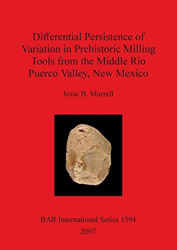 Differential Persistence of Variation in Prehistoric Milling Tools from the Middle Rio Puerco Valley, New Mexico (British Archaeological Reports British Series, Band 1594)