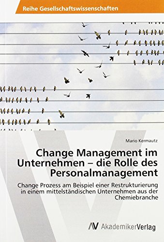 Change Management im Unternehmen - die Rolle des Personalmanagement: Change Prozess am Beispiel einer Restrukturierung in einem mittelständischen Unternehmen aus der Chemiebranche