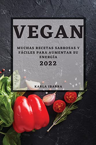 VEGAN 2022: MUCHAS RECETAS SABROSAS Y FÁCILES PARA AUMENTAR SU ENERGÍA