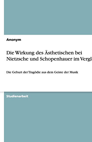 Die Wirkung des Ästhetischen bei Nietzsche und Schopenhauer im Vergleich: Die Geburt der Tragödie aus dem Geiste der Musik
