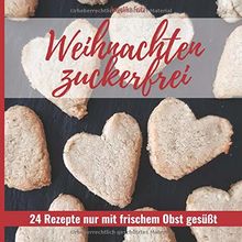 Weihnachten zuckerfrei: 24 Rezepte nur mit frischem Obst gesüßt