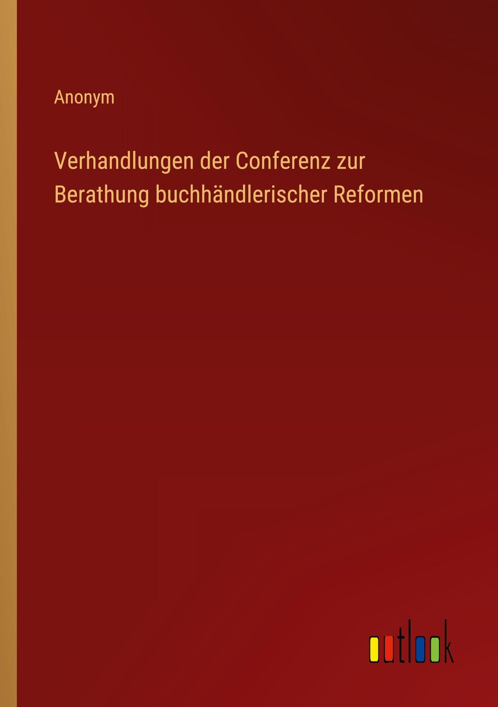 Verhandlungen der Conferenz zur Berathung buchhändlerischer Reformen