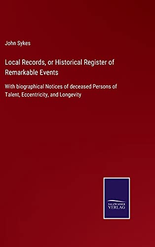 Local Records, or Historical Register of Remarkable Events: With biographical Notices of deceased Persons of Talent, Eccentricity, and Longevity
