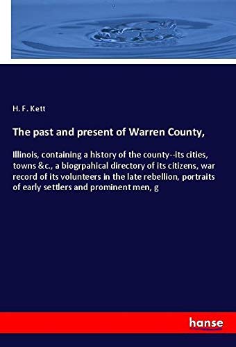 The past and present of Warren County,: Illinois, containing a history of the county--its cities, towns &c., a biogrpahical directory of its citizens, ... of early settlers and prominent men, g