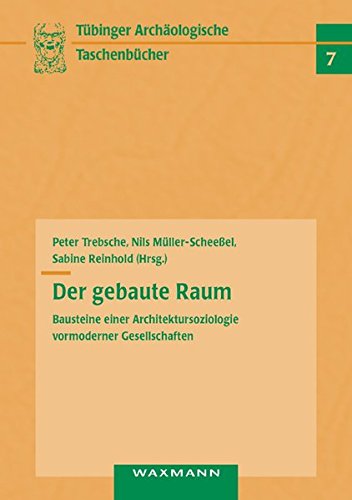 Der gebaute Raum: Bausteine einer Architektursoziologie vormoderner Gesellschaften (Tübinger archäologische Taschenbücher)