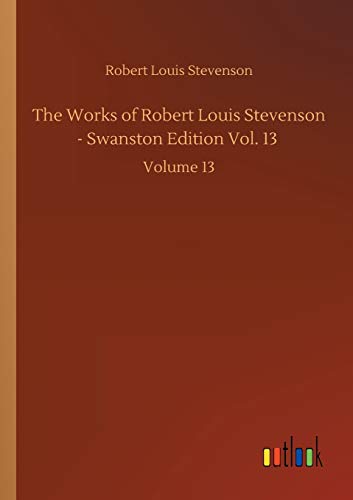 The Works of Robert Louis Stevenson - Swanston Edition Vol. 13: Volume 13