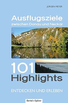 Ausflugsziele zwischen Donau und Neckar: 101 Highlights entdecken und erleben