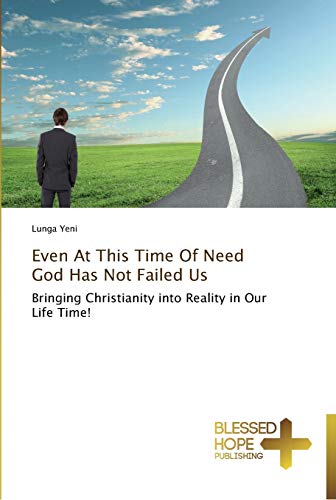 Even At This Time Of Need God Has Not Failed Us: Bringing Christianity into Reality in Our Life Time!