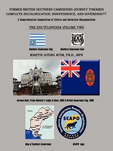 Former British Southern Cameroons Journey Towards Complete Decolonization, Independence, and Sovereignty.: A Comprehensive Compilation of Efforts and ... Comprehensive Compilation of Efforts. Vol Two