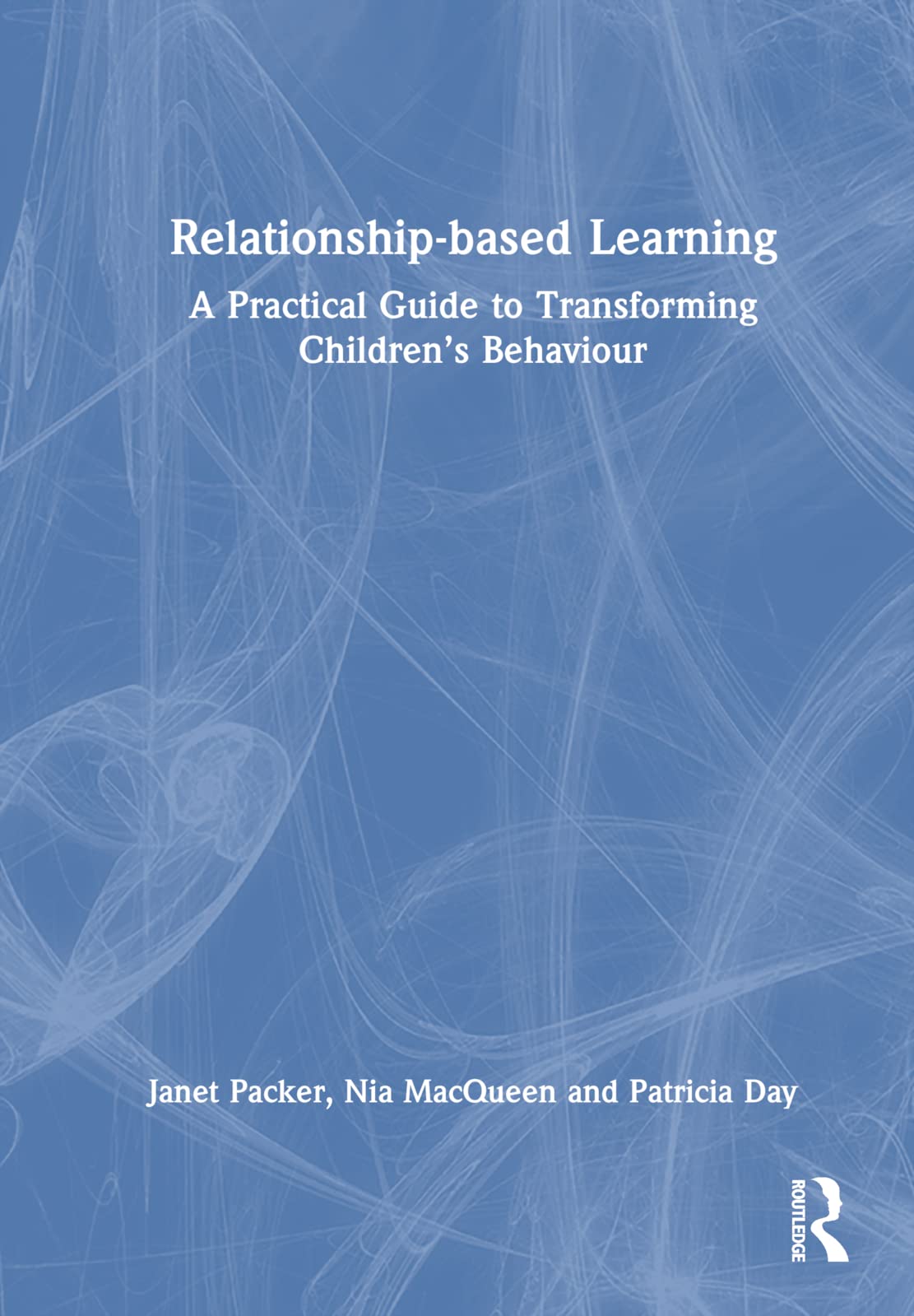 Relationship-based Learning: A Practical Guide to Transforming Children's Behaviour