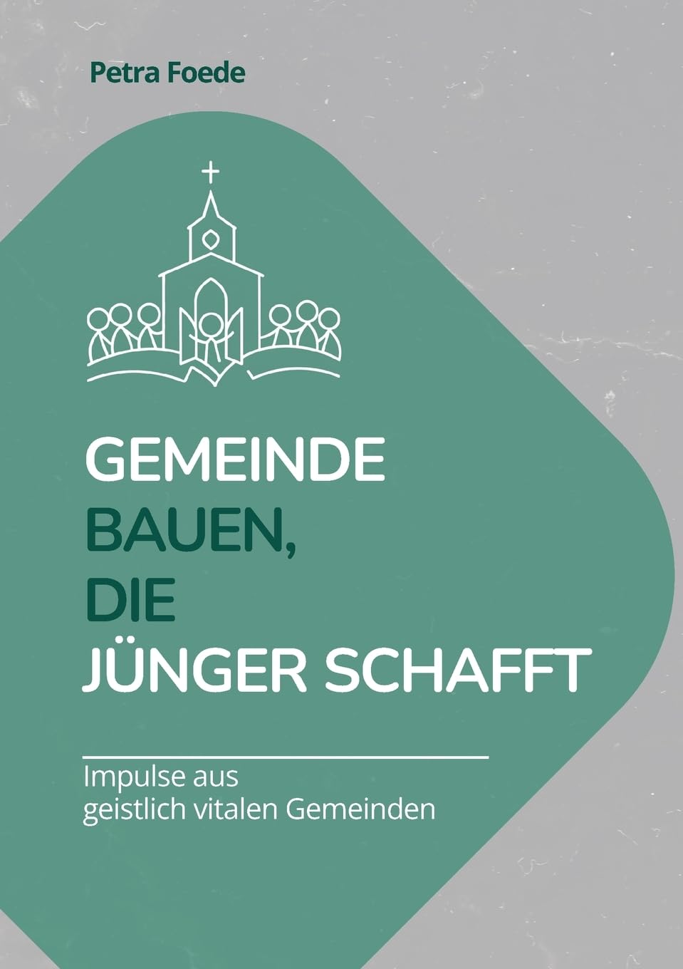 Gemeinde bauen, die Jünger schafft: Impulse aus lebendigen Gemeinden: Ein Arbeitsbuch für Leitungsteams