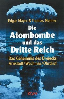 Die Atombombe und das Dritte Reich. Das Geheimnis des Dreiecks Arnstadt - Wechmar - Ohrdruf