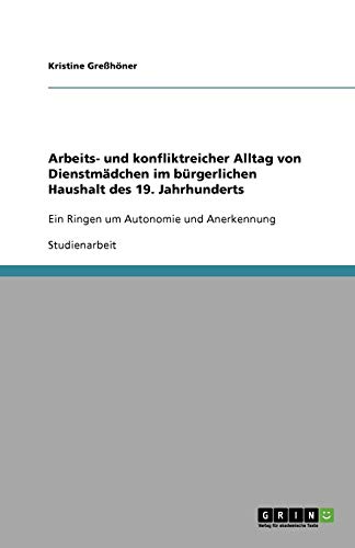Arbeits- und konfliktreicher Alltag von Dienstmädchen im bürgerlichen Haushalt des 19. Jahrhunderts: Ein Ringen um Autonomie und Anerkennung