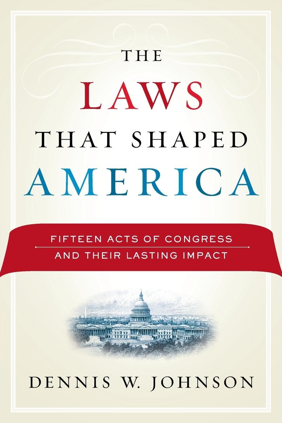 The Laws That Shaped America: Fifteen Acts of Congress and Their Lasting Impact