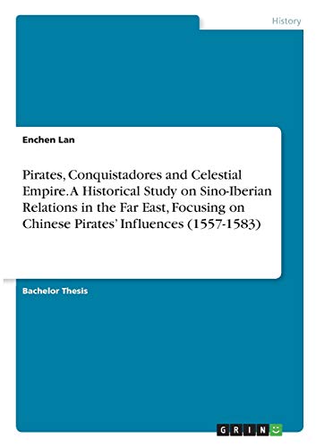 Pirates, Conquistadores and Celestial Empire. A Historical Study on Sino-Iberian Relations in the Far East, Focusing on Chinese Pirates¿ Influences (1557-1583)
