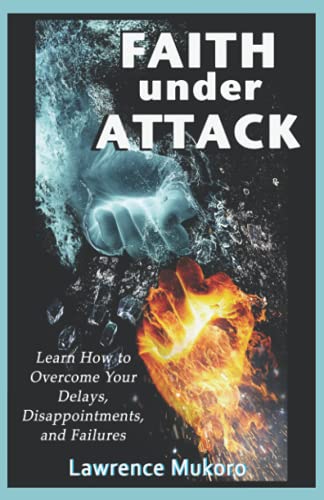 Faith Under Attack: Learn How to Overcome Your Delays, Disappointments, and Failures: Learn How to Overcome Your Delays, Disapointments, and Failures