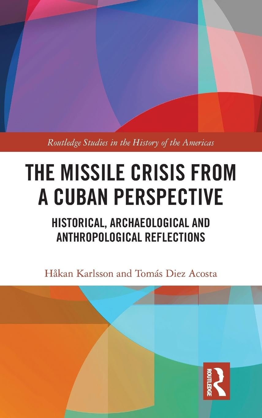 The Missile Crisis from a Cuban Perspective: Historical, Archaeological and Anthropological Reflections (Routledge Studies in the History of the Americas)